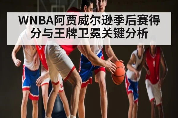 WNBA阿贾威尔逊季后赛得分与王牌卫冕关键分析 - kaiyun