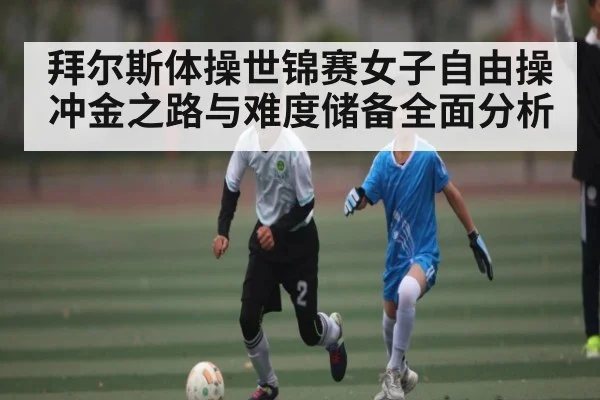 拜尔斯体操世锦赛女子自由操冲金之路与难度储备全面分析 - kaiyun