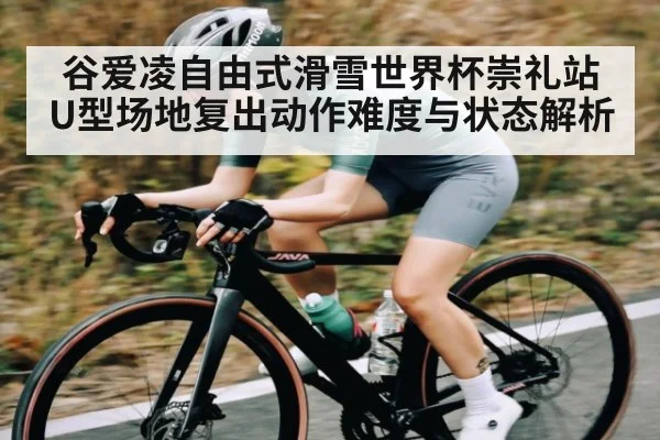 谷爱凌自由式滑雪世界杯崇礼站U型场地复出动作难度与状态解析 - kaiyun